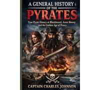A General History of the Pyrates: True Accounts of Blackbeard, Anne Bonny, and the Golden Age of Piracy