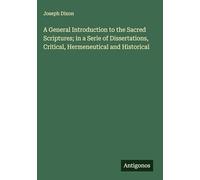 A General Introduction to the Sacred Scriptures; in a Serie of Dissertations, Critical, Hermeneutical and Historical