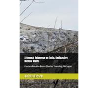 A General Reference on Toxic, Radioactive Nuclear Waste: Centered on Van Buren Charter Township, Michigan