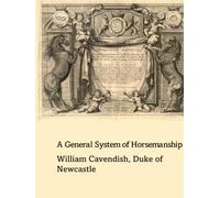 A general system of horsemanship in all it's branches: Containing a faithful translation of that most noble and useful work of his Grace, William Cavendish, Duke of Newcastle