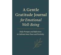 A Gentle Gratitude Journal for Emotional Well-Being: Daily Prompts and Mindful Reflections to Cultivate Positivity and Inner Peace
