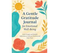A Gentle Gratitude Journal for Emotional Well-Being: Daily Prompts and Mindful Reflections to Cultivate Positivity and Inner Peace