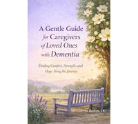 A Gentle Guide for Caregivers of Loved Ones with Dementia: Finding Comfort, Strength, and Hope Along the Dementia Journey