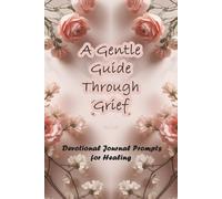 A Gentle Guide Through Grief: Devotional Journal Prompts for Healing