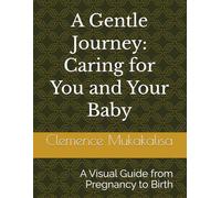 A Gentle Journey: Caring for You and Your Baby: A Visual Guide from Pregnancy to Birth