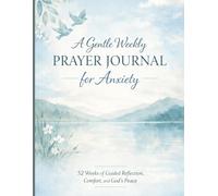 A Gentle Weekly Prayer Journal for Anxiety: 52 Weeks of Guided Christian Prayer and Reflection for Finding Calm, Comfort, and God’s Peace