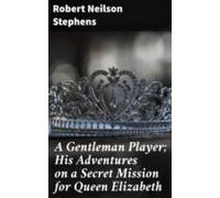 A Gentleman Player; His Adventures On A Secret Mission For Queen Eliza