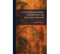 A Gentleman Rebel: The Exploits of Anthony Wayne