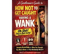 A Gentleman’s Guide to How Not to Get Caught Having a Wank: Seventy Brutal Rules for When You Thought You Were Alone and You Absolutely Weren’t