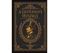 A Gentleman's Musings: Timeless Rules, Practical Planning and Thoughtful Guidance for the Modern Gentleman