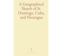 A Geographical Sketch of St. Domingo, Cuba, and Nicaragua: With Remarks on the Past and Present Policy of Great Britain, Affecting Those Countries