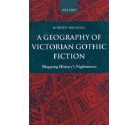 A Geography of Victorian Gothic Fiction: Mapping History's Nightmares
