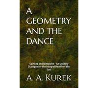 A GEOMETRY AND THE DANCE: Spinoza and Nietzsche - An Unlikely Dialogue for the Integral Health of the Soul