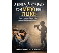 A Geração de Pais com Medo dos Filhos: Como o medo de frustrar criou adultos frágeis e pais inseguros