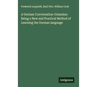 A German Conversation-Grammar: Being a New and Practical Method of Learning the German language