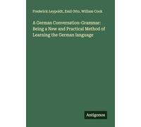 A German Conversation-Grammar: Being a New and Practical Method of Learning the German language
