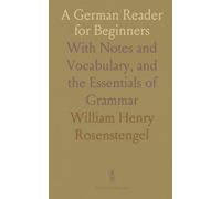 A German Reader for Beginners: With Notes and Vocabulary, and the Essentials of Grammar