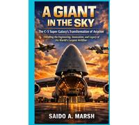A Giant in the Sky: The C-5 Super Galaxy's Transformation of Aviation: Unveiling the Engineering, Innovation, and Legacy of the World's Largest Airlifter