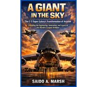 A Giant in the Sky: The C-5 Super Galaxy's Transformation of Aviation: Unveiling the Engineering, Innovation, and Legacy of the World's Largest Airlifter