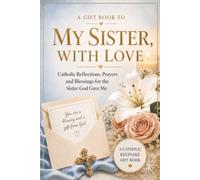 A Gift Book To My Sister, With Love: Catholic Reflections, Prayers and Blessings for the Sister God Gave Me