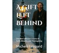 A Gift Left Behind: One Man’s Mission: A Story of Faith, Miracles, and Thanksgiving