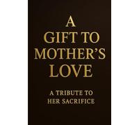 A GIFT TO MOTHERS LOVE: A TRIBUTE TO HER SACRIFICE