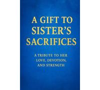 A GIFT TO SISTER'S SACRIFICES: A TRIBUTE TO HER LOVE, DEVOTION AND STRENGTH