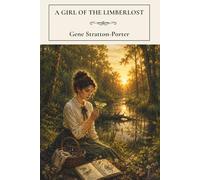 A Girl of the Limberlost: A Classic Coming of Age Novel of Nature, Courage, and First Love