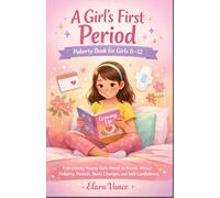 A GIRL’S FIRST PERIOD: PUBERTY BOOK FOR GIRLS 8-12: Everything Young Girls Need to Know About Puberty, Periods, Body Changes, and Self-Confidence