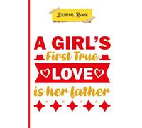 A Girl’s First True Love is Her Father: A Beautiful 100-Page Lined Journal from Daughters to Dads - The Perfect Father's Day Gift