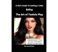 A Girl’s Guide To Getting a Little Ballsy: The Art of Testicle Play: A Detailed Guide To Teach Just How To Play With A Massage Your Man’s Balls