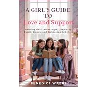 A Girl’s Guide to Love and Support: Building Real Friendships, Deepening Family Bonds, and Embracing Self-Care