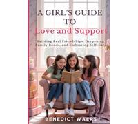 A Girl’s Guide to Love and Support: Building Real Friendships, Deepening Family Bonds, and Embracing Self-Care