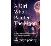 A Girl Who Painted the Moon: A Magical Love Story of Destiny, Loss, and Self-Discovery