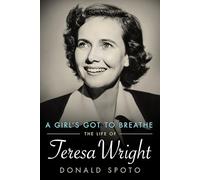 A Girl's Got to Breathe: The Life of Teresa Wright (Hollywood Legends Series)