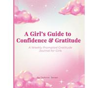 A Girl's Guide to Confidence & Gratitude- A Weekly Prompted Gratitude Journal For Girls; Gratitude Journal for Girls, Confidence Buidling Journal