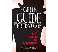 A Girl's Guide to Predators: The Games Psychopaths and Narcissists Play: Volume 2 (A Girls Guide to the Criminal Mind)
