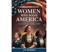 A Girl's Guide to the Women Who Made America: Stories of Courage, Curiosity, and Grit (Kids Discovering America)