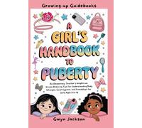 A Girl's Handbook to Puberty: An Elementary Teacher Insights on Stress-Reducing Tips for Understanding Body Changes, Good Hygiene, and Friendships for Girls ages 8 to 13