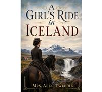 A Girl's Ride in Iceland: Adventures Across Volcanoes, Glaciers, and Remote Nordic Landscapes in Victorian Iceland With Original Illustrations