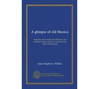 A glimpse of old Mexico: being the observations and reflections of a tenderfoot editor while on a journey in the land of Montezuma