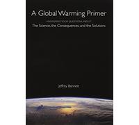 A Global Warming Primer: Answering Your Questions About The Science, The Consequences, and The Solutions