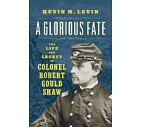 A Glorious Fate: The Life and Legacy of Colonel Robert Gould Shaw (Civil War America)