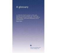 A glossary: or, Collection of words, phrases, names, and allusions to customs, proverbs, etc., which have been thought to require illustration, in the ... Shakespeare and his contemporaries: Volume 2