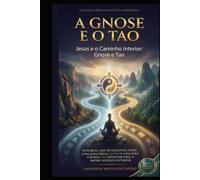 A Gnose e o Tao: Jesus, os Evangelhos Gnósticos e a Sabedoria Taoista do Caminho Interior (Biblia Gnóstica Proibida)