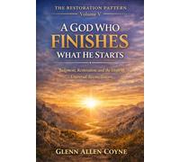 A GOD Who FINISHES What He Starts: Judgment, Restoration, and the Hope of Universal Reconciliation (The Restoration Pattern)