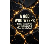 A God Who Weeps: Making Sense of Pain and Finding Comfort When Life Falls Apart