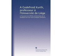 A Godefroid Kurth, professeur á l'Université de Liège: á l'occasion du XXVme anniversaire de la fondation de son cours pratique d'histoire: Volume 1