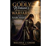 A Godly Woman's Spiritual Warfare With A Narcissist: Standing In Truth, Guarded By God, Restored In Power