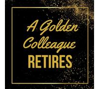 A Golden Colleague Retires: For a wonderful colleague : mark their retirement with this exceptional guest book. This 100-page collection is designed to record the successes